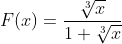 F(x)=\frac{\sqrt[3]{x}}{1+\sqrt[3]{x}}